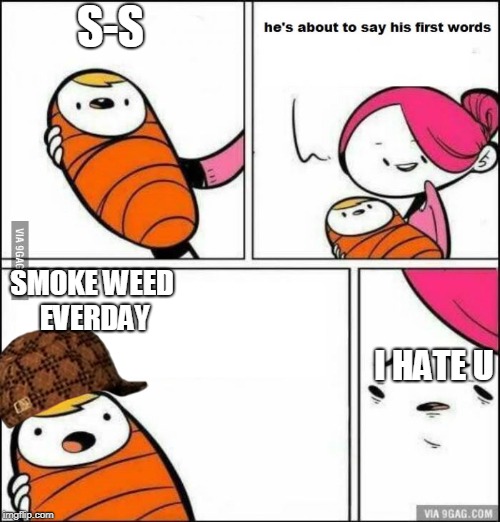 He is About to Say His First Words | S-S; SMOKE WEED EVERDAY; I HATE U | image tagged in he is about to say his first words,scumbag | made w/ Imgflip meme maker