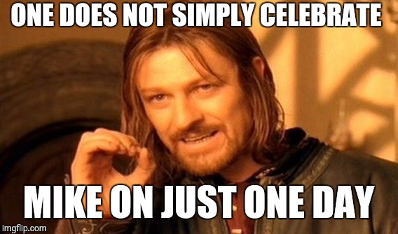 One Does Not Simply Meme | ONE DOES NOT SIMPLY CELEBRATE; MIKE ON JUST ONE DAY | image tagged in memes,one does not simply | made w/ Imgflip meme maker