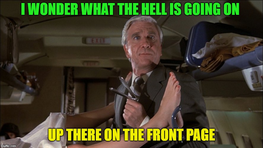 Surely Shirley is sure | I WONDER WHAT THE HELL IS GOING ON; UP THERE ON THE FRONT PAGE | image tagged in memes,airplane | made w/ Imgflip meme maker