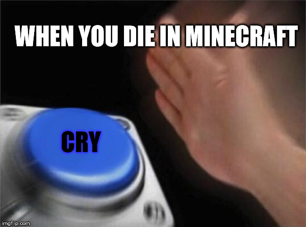 Blank Nut Button | WHEN YOU DIE IN MINECRAFT; CRY | image tagged in memes,blank nut button | made w/ Imgflip meme maker