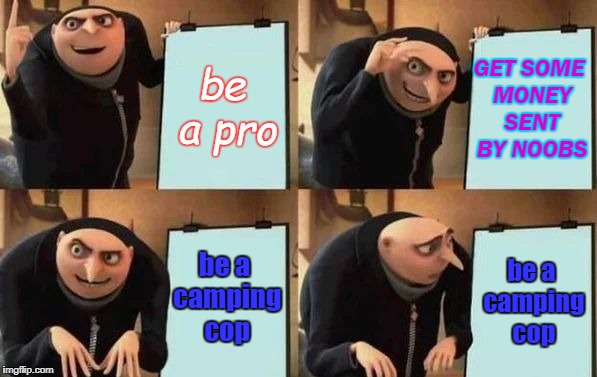 Gru's Plan Meme | be a pro; GET SOME MONEY SENT BY NOOBS; be a camping cop; be a camping cop | image tagged in gru's plan | made w/ Imgflip meme maker