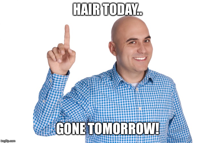 Hair today... | HAIR TODAY.. GONE TOMORROW! | image tagged in hair,bald | made w/ Imgflip meme maker