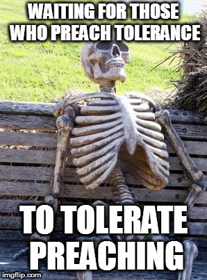 Waiting Skeleton | WAITING FOR THOSE WHO PREACH TOLERANCE; TO TOLERATE PREACHING | image tagged in memes,waiting skeleton | made w/ Imgflip meme maker