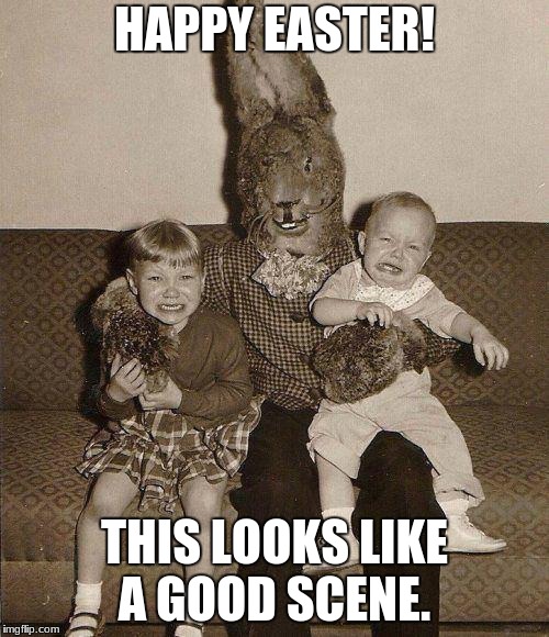 Happy Easter guys! | HAPPY EASTER! THIS LOOKS LIKE A GOOD SCENE. | image tagged in memes,funny,creepy easter bunny,rabbits,easter bunny | made w/ Imgflip meme maker