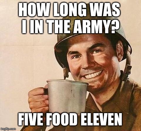 How long was... | HOW LONG WAS I IN THE ARMY? FIVE FOOD ELEVEN | image tagged in army | made w/ Imgflip meme maker