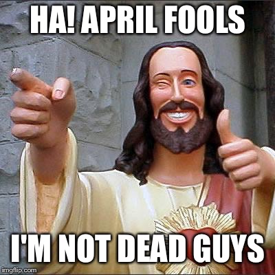 The first aprils fools prank | HA! APRIL FOOLS; I'M NOT DEAD GUYS | image tagged in memes,buddy christ | made w/ Imgflip meme maker