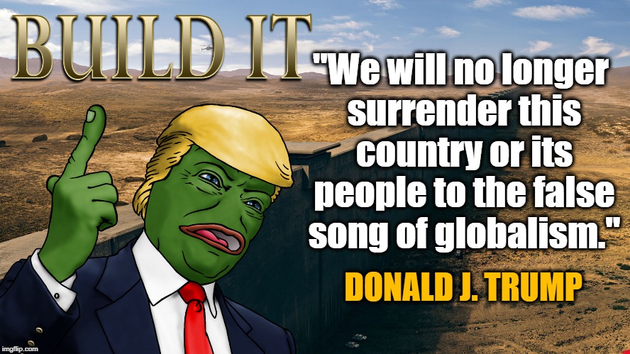 BUILD THAT WALL | "We will no longer surrender this country or its people to the false song of globalism."; DONALD J. TRUMP | image tagged in pepe the frog,donald trump,build a wall | made w/ Imgflip meme maker
