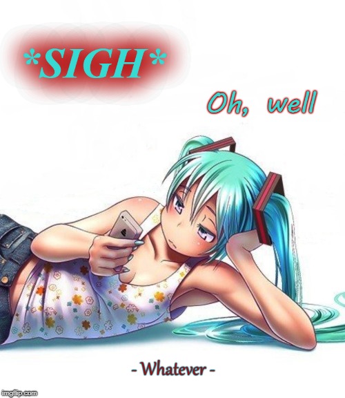 Oh, well...whatever. | . | image tagged in hatsune miku,whatever,lonely,anime,vocaloid,oh well | made w/ Imgflip meme maker