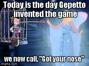 Today we celebrate the art of pulling your kids leg! | Today is the day Gepetto invented the game; we now call, "Got your nose" | image tagged in pinocchio and alternative facts | made w/ Imgflip meme maker