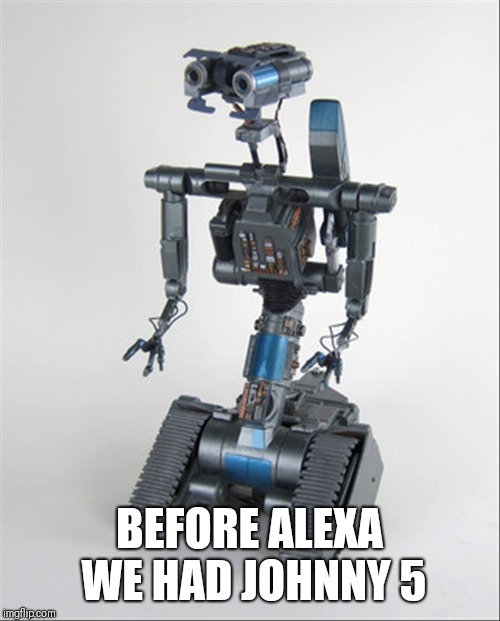Original Robot | BEFORE ALEXA WE HAD JOHNNY 5 | image tagged in robot,alexa,amazon | made w/ Imgflip meme maker