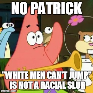 Warning: This meme might give you a Woody (or a Wesley)! SpongeBob week, a Landon_the_memer event, March 28 to April 4. | NO PATRICK; "WHITE MEN CAN'T JUMP" IS NOT A RACIAL SLUR | image tagged in memes,no patrick,mayonnaise,spongebob,spongebob week,wesley snipes | made w/ Imgflip meme maker