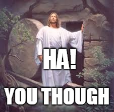 Hopefully someone didn't already make this... | HA! YOU THOUGH | image tagged in jesus,saves,easter | made w/ Imgflip meme maker