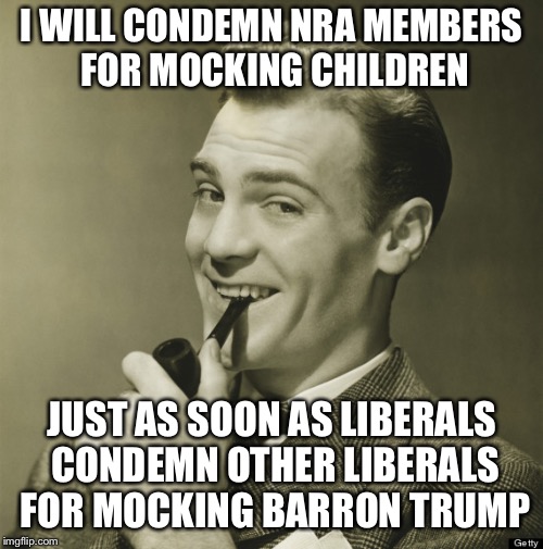 Smug Dude | I WILL CONDEMN NRA MEMBERS FOR MOCKING CHILDREN; JUST AS SOON AS LIBERALS CONDEMN OTHER LIBERALS FOR MOCKING BARRON TRUMP | image tagged in smug dude,david hogg,emma gonzalez,nra,march for our lives,liberals | made w/ Imgflip meme maker