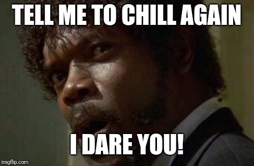 Samuel Jackson Glance | TELL ME TO CHILL AGAIN; I DARE YOU! | image tagged in memes,samuel jackson glance | made w/ Imgflip meme maker