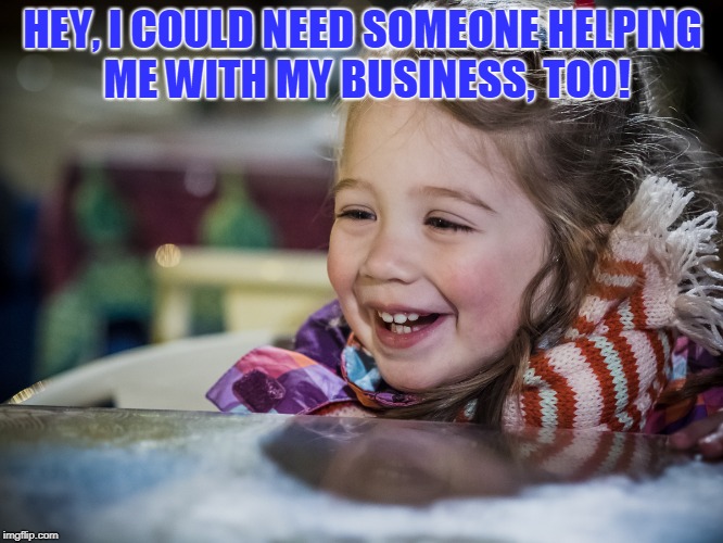 HEY, I COULD NEED SOMEONE HELPING ME WITH MY BUSINESS, TOO! | made w/ Imgflip meme maker