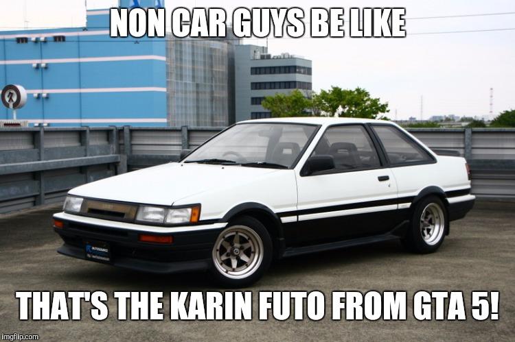 NON CAR GUYS BE LIKE; THAT'S THE KARIN FUTO FROM GTA 5! | image tagged in toyota ae86 levin | made w/ Imgflip meme maker