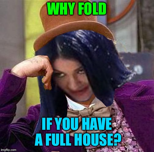 Creepy Condescending Mima | WHY FOLD IF YOU HAVE A FULL HOUSE? | image tagged in creepy condescending mima | made w/ Imgflip meme maker