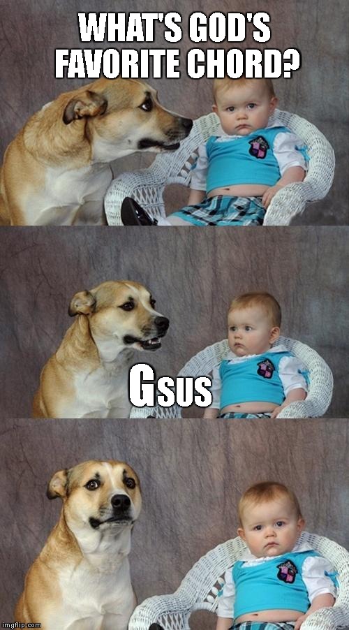 I Totally Stole This From The Internet | WHAT'S GOD'S FAVORITE CHORD? G; SUS | image tagged in dad joke dog,musicians,musician jokes,music,jesus christ,jesus | made w/ Imgflip meme maker