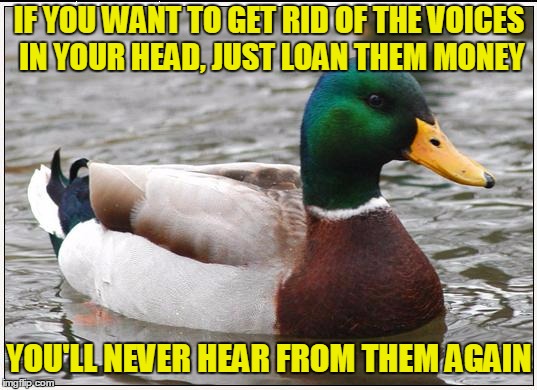 IF YOU WANT TO GET RID OF THE VOICES IN YOUR HEAD, JUST LOAN THEM MONEY YOU'LL NEVER HEAR FROM THEM AGAIN | made w/ Imgflip meme maker