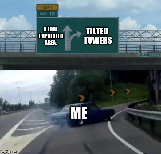 Left Exit 12 Off Ramp Meme | TILTED TOWERS; A LOW POPULATED AREA. ME | image tagged in memes,left exit 12 off ramp | made w/ Imgflip meme maker
