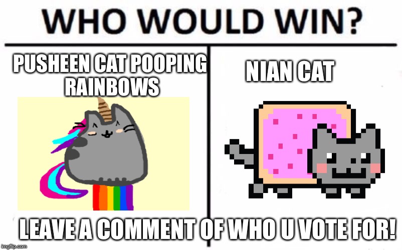 Who Would Win? | NIAN CAT; PUSHEEN CAT POOPING RAINBOWS; LEAVE A COMMENT OF WHO U VOTE FOR! | image tagged in memes,who would win | made w/ Imgflip meme maker