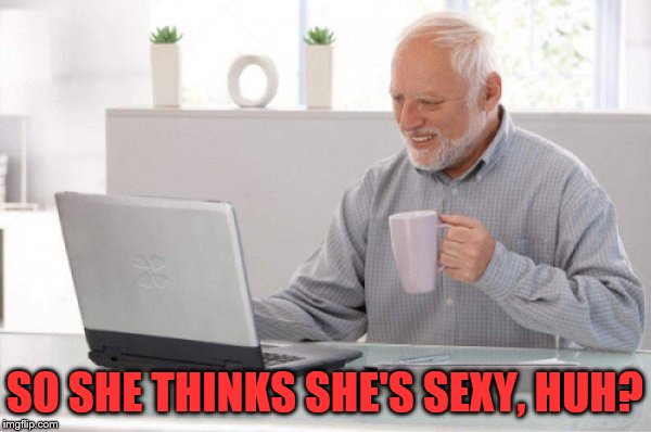 SO SHE THINKS SHE'S SEXY, HUH? | made w/ Imgflip meme maker