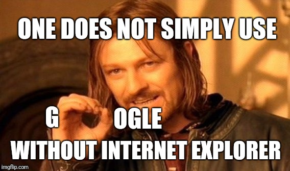 One Does Not Simply Meme | ONE DOES NOT SIMPLY USE; OGLE; G; WITHOUT INTERNET EXPLORER | image tagged in memes,one does not simply | made w/ Imgflip meme maker