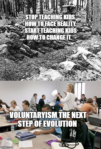 Christian Holocaust | STOP TEACHING KIDS HOW TO FACE REALITY. START TEACHING KIDS HOW TO CHANGE IT. VOLUNTARYISM THE NEXT STEP OF EVOLUTION | image tagged in christian holocaust | made w/ Imgflip meme maker
