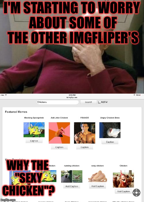 Chicken Week, April 2-8, A JBmemegeek & giveuahint Event! | I'M STARTING TO WORRY ABOUT SOME OF THE OTHER IMGFLIPER'S; WHY THE "SEXY CHICKEN"? | image tagged in masqurade_,chicken week,memes,meme,captain picard facepalm,imgflip | made w/ Imgflip meme maker