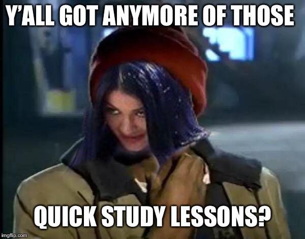 Kylie Got Anymore | Y’ALL GOT ANYMORE OF THOSE QUICK STUDY LESSONS? | image tagged in kylie got anymore | made w/ Imgflip meme maker