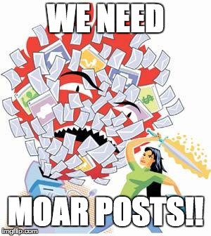 WE NEED; MOAR POSTS!! | made w/ Imgflip meme maker