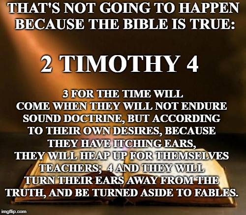 THAT'S NOT GOING TO HAPPEN BECAUSE THE BIBLE IS TRUE: 3 FOR THE TIME WILL COME WHEN THEY WILL NOT ENDURE SOUND DOCTRINE, BUT ACCORDING TO TH | made w/ Imgflip meme maker