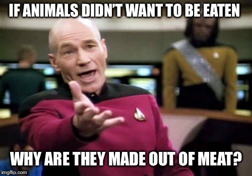 Picard Wtf | IF ANIMALS DIDN’T WANT TO BE EATEN; WHY ARE THEY MADE OUT OF MEAT? | image tagged in memes,picard wtf | made w/ Imgflip meme maker