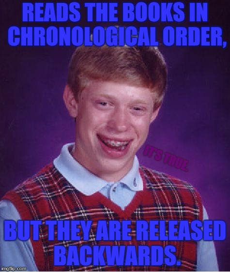 What My Sister Does Sometimes... (t drives me crazy) | READS THE BOOKS IN CHRONOLOGICAL ORDER, IT'S TRUE. BUT THEY ARE RELEASED BACKWARDS. | image tagged in memes,bad luck brian,bookreleasedatesarealwayswrong | made w/ Imgflip meme maker