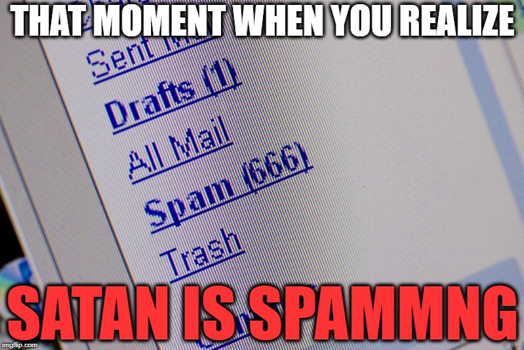 spam | THAT MOMENT WHEN YOU REALIZE; SATAN IS SPAMMNG | image tagged in spam,spammers,spammer,666,memes | made w/ Imgflip meme maker