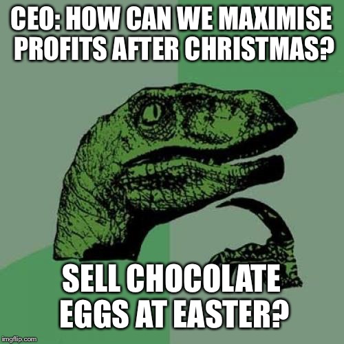 Philosoraptor Meme | CEO: HOW CAN WE MAXIMISE PROFITS AFTER CHRISTMAS? SELL CHOCOLATE EGGS AT EASTER? | image tagged in memes,philosoraptor | made w/ Imgflip meme maker