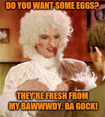 DO YOU WANT SOME EGGS? THEY'RE FRESH FROM MY BAWWWDY. BA GOCK! | made w/ Imgflip meme maker