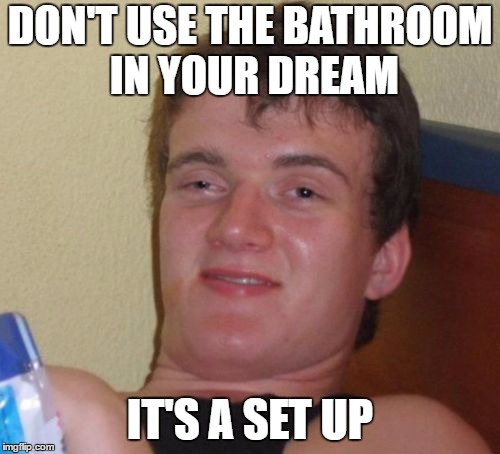 10 Guy Meme | DON'T USE THE BATHROOM IN YOUR DREAM; IT'S A SET UP | image tagged in memes,10 guy | made w/ Imgflip meme maker