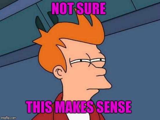 Futurama Fry Meme | NOT SURE THIS MAKES SENSE | image tagged in memes,futurama fry | made w/ Imgflip meme maker