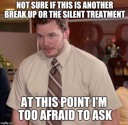 Afraid To Ask Andy | NOT SURE IF THIS IS ANOTHER BREAK UP OR THE SILENT TREATMENT; AT THIS POINT I'M TOO AFRAID TO ASK | image tagged in memes,afraid to ask andy | made w/ Imgflip meme maker