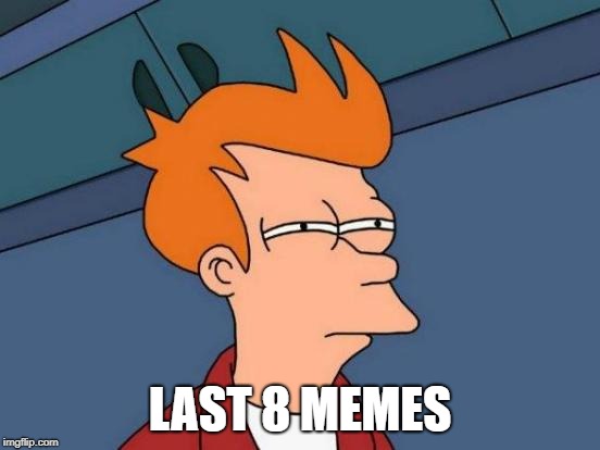 Futurama Fry Meme | LAST 8 MEMES | image tagged in memes,futurama fry | made w/ Imgflip meme maker