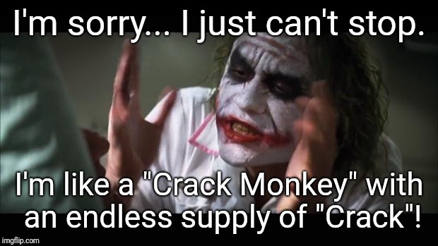 And everybody loses their minds Meme | I'm sorry... I just can't stop. I'm like a "Crack Monkey" with an endless supply of "Crack"! | image tagged in memes,and everybody loses their minds | made w/ Imgflip meme maker