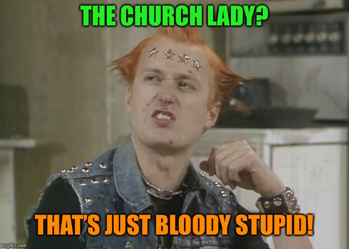 THE CHURCH LADY? THAT’S JUST BLOODY STUPID! | made w/ Imgflip meme maker