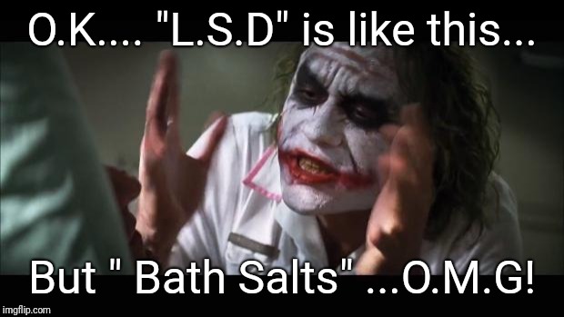 And everybody loses their minds | O.K.... "L.S.D" is like this... But " Bath Salts" ...O.M.G! | image tagged in memes,and everybody loses their minds | made w/ Imgflip meme maker
