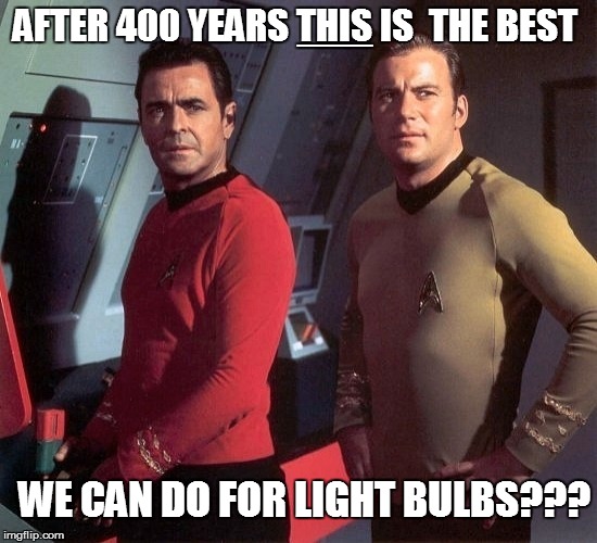 Star Trek - The Intentionally Lost Episodes | ___; AFTER 400 YEARS THIS IS  THE BEST; WE CAN DO FOR LIGHT BULBS??? | image tagged in funny | made w/ Imgflip meme maker