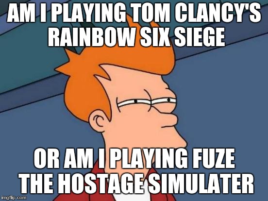 Futurama Fry Meme | AM I PLAYING TOM CLANCY'S RAINBOW SIX SIEGE; OR AM I PLAYING FUZE THE HOSTAGE SIMULATER | image tagged in memes,futurama fry | made w/ Imgflip meme maker