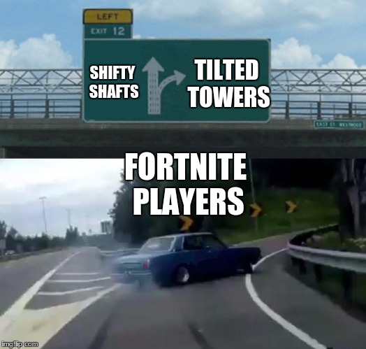 Left Exit 12 Off Ramp Meme | TILTED TOWERS; SHIFTY SHAFTS; FORTNITE PLAYERS | image tagged in memes,left exit 12 off ramp | made w/ Imgflip meme maker