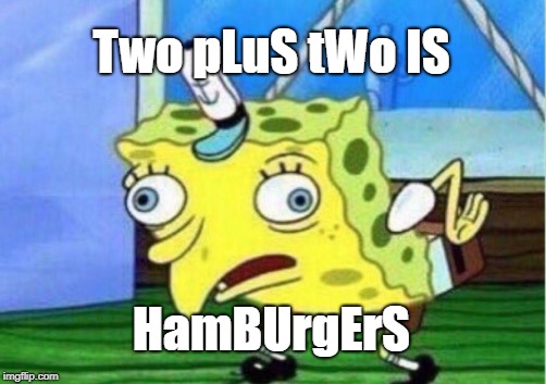 Mocking Spongebob Meme | Two pLuS tWo IS; HamBUrgErS | image tagged in memes,mocking spongebob | made w/ Imgflip meme maker