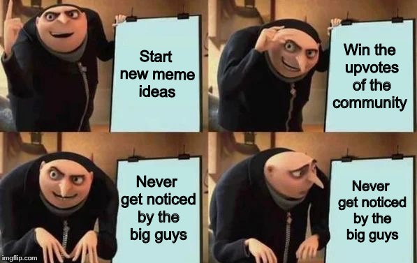 Wait, is that even possible? |  Start new meme ideas; Win the upvotes of the community; Never get noticed by the big guys; Never get noticed by the big guys | image tagged in gru's plan,gru diabolical plan fail,despicable me diabolical plan gru template,memes,funny,unpopular | made w/ Imgflip meme maker