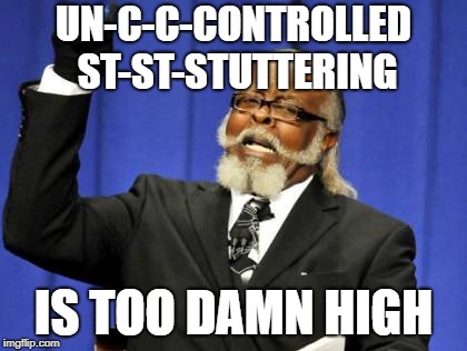 Take Your Time | UN-C-C-CONTROLLED ST-ST-STUTTERING; IS TOO DAMN HIGH | image tagged in memes,too damn high | made w/ Imgflip meme maker